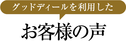 グッドディールを利用したお客様の声